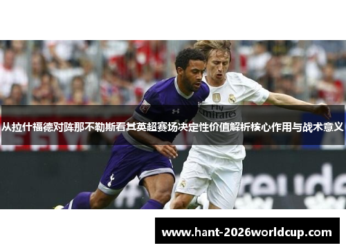 从拉什福德对阵那不勒斯看其英超赛场决定性价值解析核心作用与战术意义
