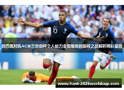 姆巴佩对阵AC米兰世俱杯个人能力全面爆发的巅峰之战解析精彩呈现