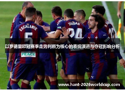 以罗德里欧冠赛季走势判断为核心的表现演进与夺冠影响分析