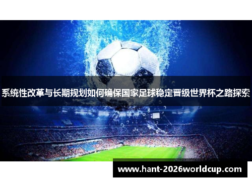 系统性改革与长期规划如何确保国家足球稳定晋级世界杯之路探索 系统性改革与长期规划如何确保国家足球稳定晋级世界杯之路探索