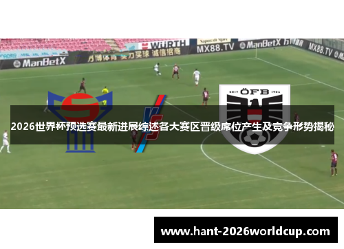 2026世界杯预选赛最新进展综述各大赛区晋级席位产生及竞争形势揭秘 2026世界杯预选赛最新进展综述各大赛区晋级席位产生及竞争形势揭秘