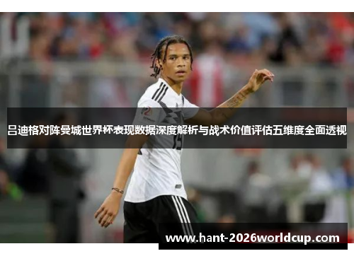 吕迪格对阵曼城世界杯表现数据深度解析与战术价值评估五维度全面透视