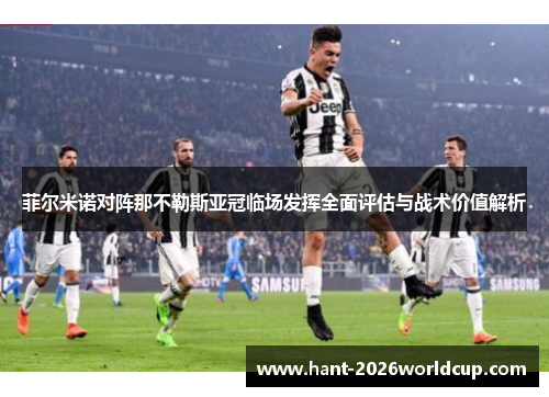 菲尔米诺对阵那不勒斯亚冠临场发挥全面评估与战术价值解析 菲尔米诺对阵那不勒斯亚冠临场发挥全面评估与战术价值解析