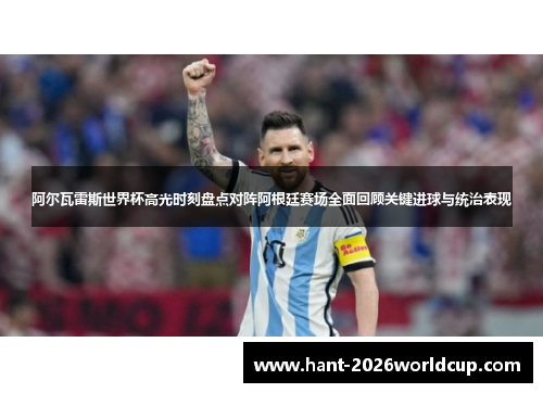 阿尔瓦雷斯世界杯高光时刻盘点对阵阿根廷赛场全面回顾关键进球与统治表现