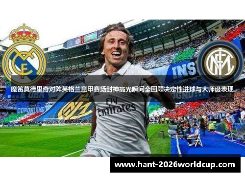 魔笛莫德里奇对阵英格兰意甲赛场封神高光瞬间全回顾决定性进球与大师级表现 魔笛莫德里奇对阵英格兰意甲赛场封神高光瞬间全回顾决定性进球与大师级表现