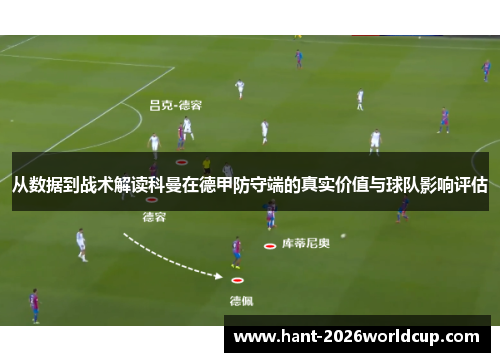 从数据到战术解读科曼在德甲防守端的真实价值与球队影响评估