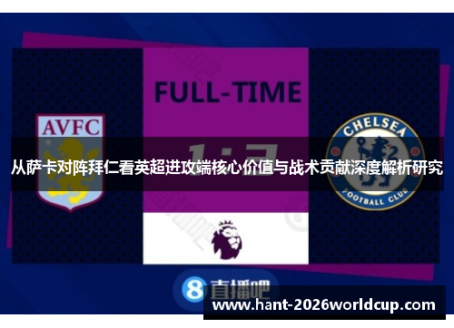 从萨卡对阵拜仁看英超进攻端核心价值与战术贡献深度解析研究