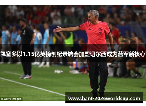 凯塞多以1.15亿英镑创纪录转会加盟切尔西成为蓝军新核心