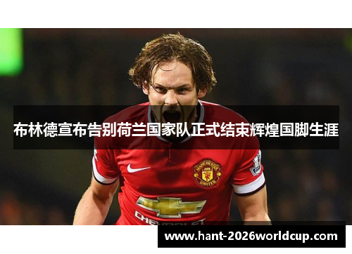 布林德宣布告别荷兰国家队正式结束辉煌国脚生涯