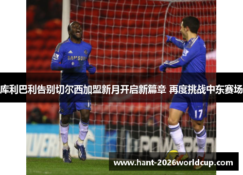 库利巴利告别切尔西加盟新月开启新篇章 再度挑战中东赛场