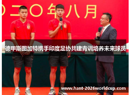 德甲斯图加特携手印度足协共建青训培养未来球员 德甲斯图加特携手印度足协共建青训培养未来球员