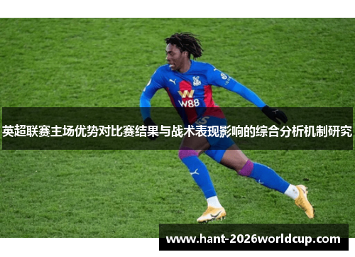 英超联赛主场优势对比赛结果与战术表现影响的综合分析机制研究 英超联赛主场优势对比赛结果与战术表现影响的综合分析机制研究