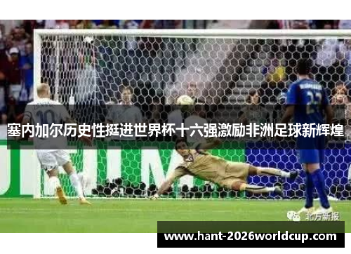 塞内加尔历史性挺进世界杯十六强激励非洲足球新辉煌