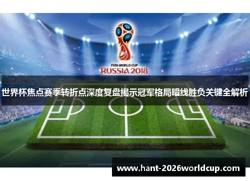 世界杯焦点赛季转折点深度复盘揭示冠军格局暗线胜负关键全解析 世界杯焦点赛季转折点深度复盘揭示冠军格局暗线胜负关键全解析