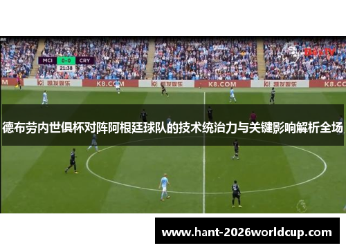 德布劳内世俱杯对阵阿根廷球队的技术统治力与关键影响解析全场 德布劳内世俱杯对阵阿根廷球队的技术统治力与关键影响解析全场