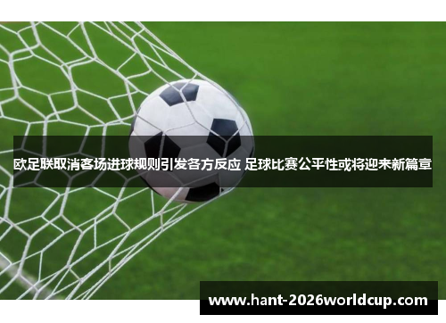 欧足联取消客场进球规则引发各方反应 足球比赛公平性或将迎来新篇章 欧足联取消客场进球规则引发各方反应 足球比赛公平性或将迎来新篇章