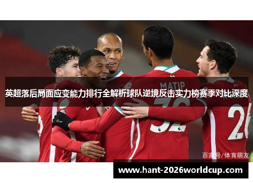 英超落后局面应变能力排行全解析球队逆境反击实力榜赛季对比深度 英超落后局面应变能力排行全解析球队逆境反击实力榜赛季对比深度